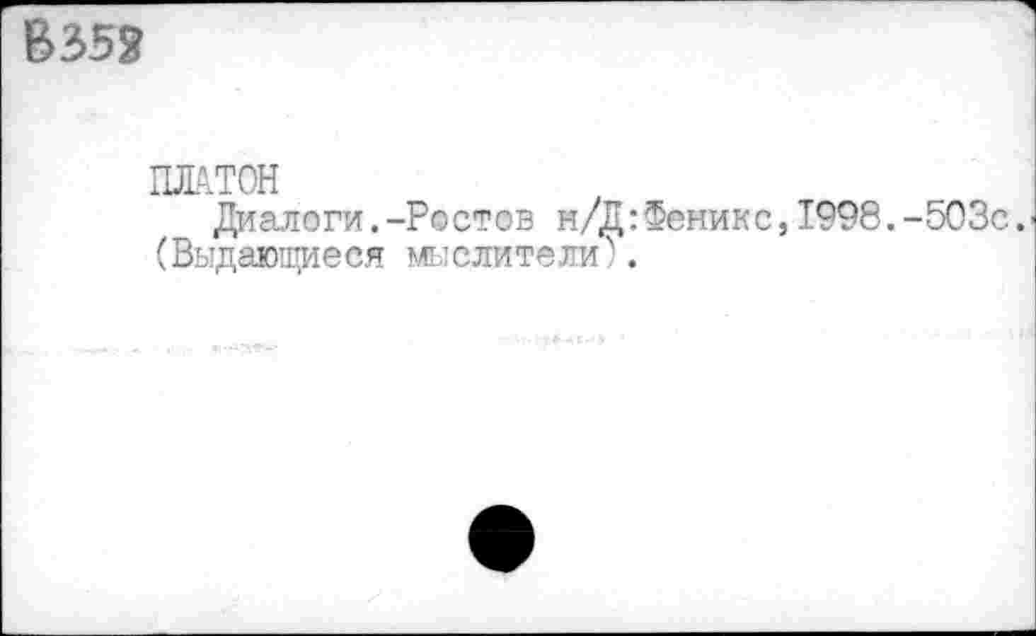 ﻿В352
ПЛАТОН
Диалоги.-Ростов н/Д:Феникс,1998.-503с (Выдающиеся мыслители).